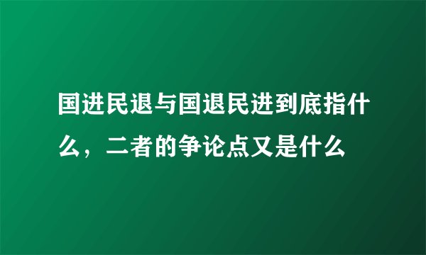 国进民退与国退民进到底指什么，二者的争论点又是什么