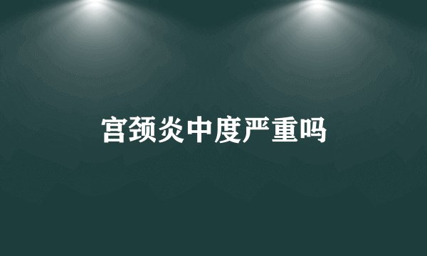 宫颈炎中度严重吗