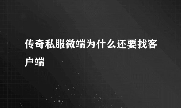 传奇私服微端为什么还要找客户端