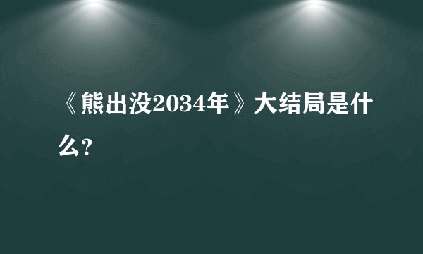《熊出没2034年》大结局是什么？