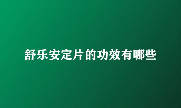 舒乐安定片的功效有哪些
