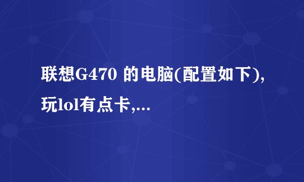 联想G470 的电脑(配置如下),玩lol有点卡,是怎么回事?