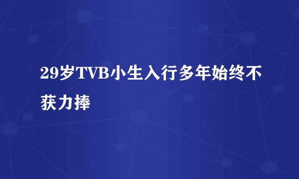 29岁TVB小生入行多年始终不获力捧
