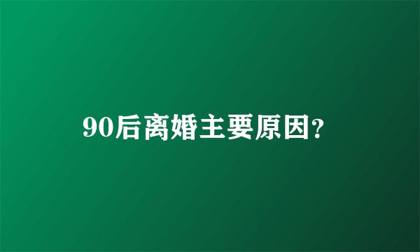 90后离婚主要原因？