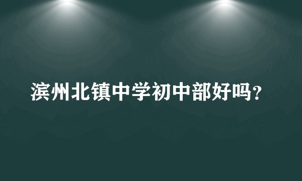 滨州北镇中学初中部好吗?