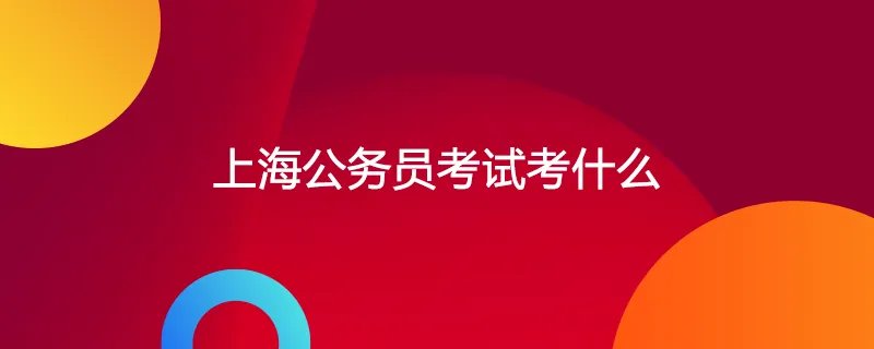 上海公务员考试考什么