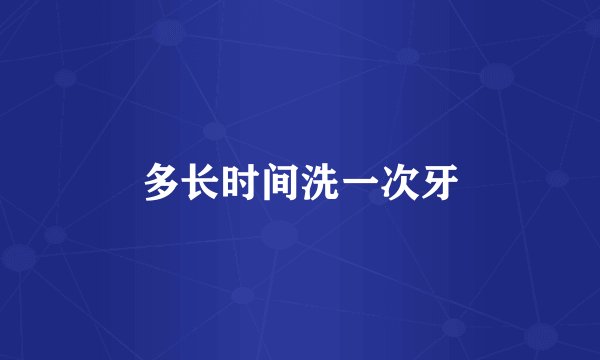 多长时间洗一次牙
