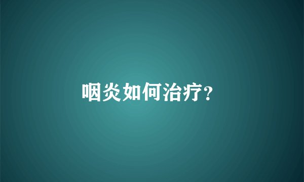 咽炎如何治疗？