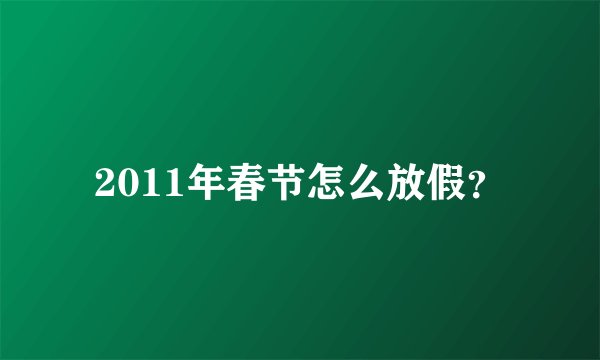 2011年春节怎么放假？