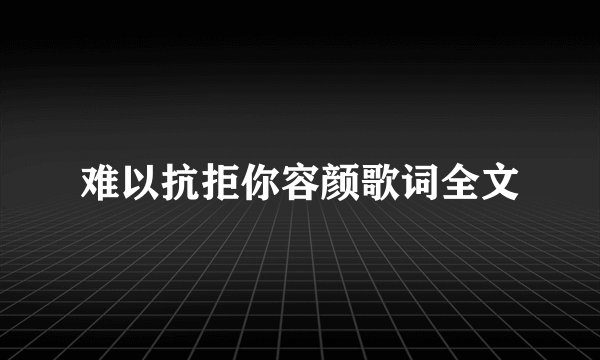 难以抗拒你容颜歌词全文