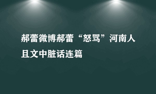郝蕾微博郝蕾“怒骂”河南人且文中脏话连篇