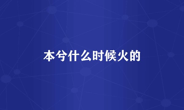 本兮什么时候火的