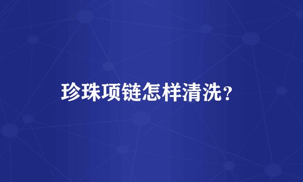 珍珠项链怎样清洗？