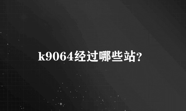 k9064经过哪些站？
