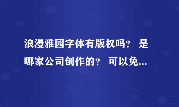 浪漫雅园字体有版权吗？ 是哪家公司创作的？ 可以免费商用吗？ 还是方正公司挖的又一个黑坑？