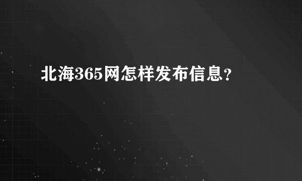 北海365网怎样发布信息？