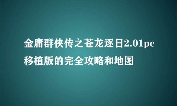 金庸群侠传之苍龙逐日2.01pc移植版的完全攻略和地图
