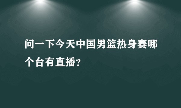 问一下今天中国男篮热身赛哪个台有直播?