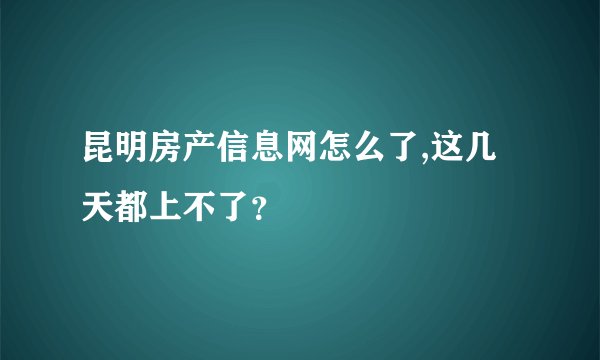 昆明房产信息网怎么了,这几天都上不了？