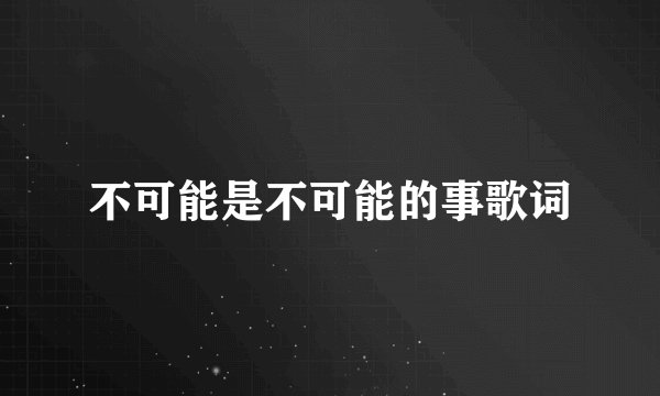 不可能是不可能的事歌词