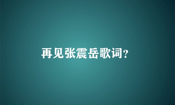 再见张震岳歌词？