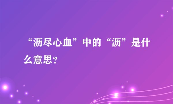 “沥尽心血”中的“沥”是什么意思？
