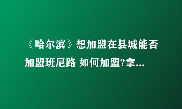 《哈尔滨》想加盟在县城能否加盟班尼路 如何加盟?拿货折扣、退换货？
