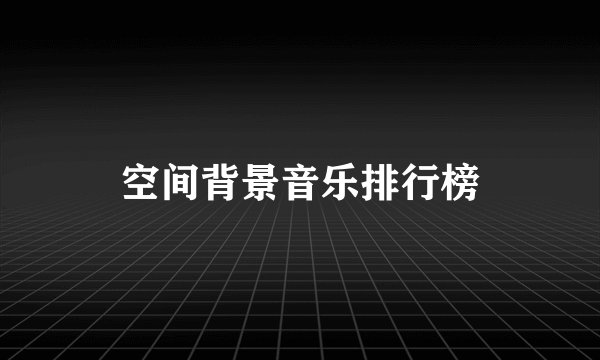 空间背景音乐排行榜