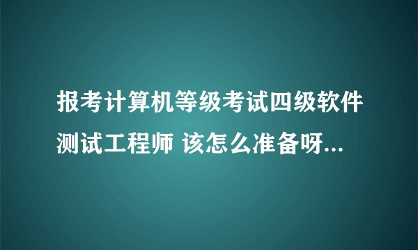 报考计算机等级考试四级软件测试工程师 该怎么准备呀？要买什么样的