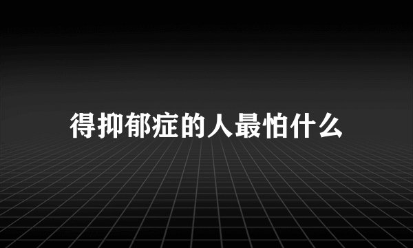 得抑郁症的人最怕什么