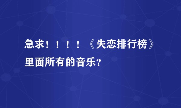 急求！！！！《失恋排行榜》里面所有的音乐？