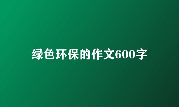 绿色环保的作文600字