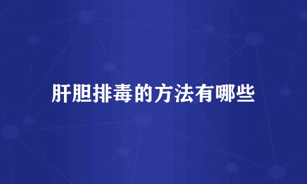 肝胆排毒的方法有哪些