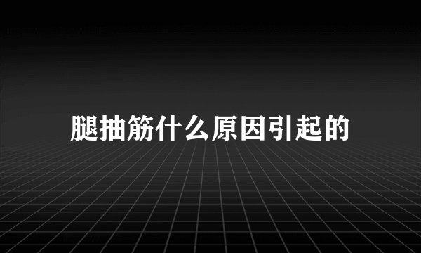腿抽筋什么原因引起的