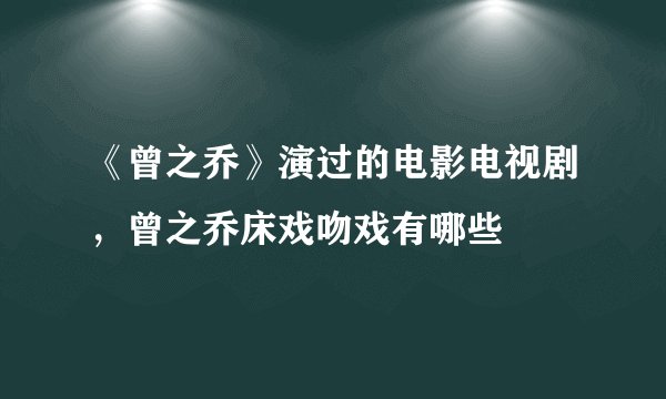 《曾之乔》演过的电影电视剧，曾之乔床戏吻戏有哪些
