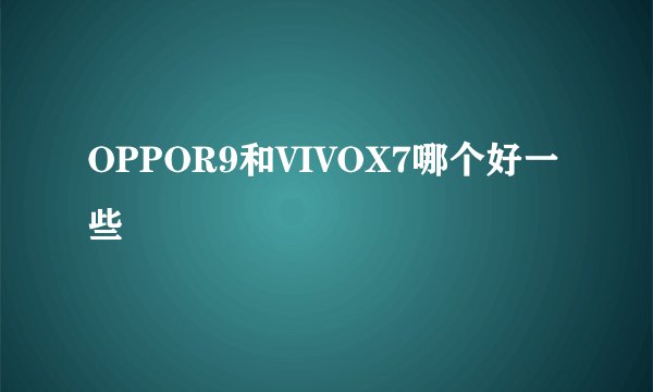 OPPOR9和VIVOX7哪个好一些