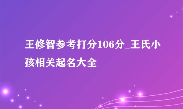 王修智参考打分106分_王氏小孩相关起名大全