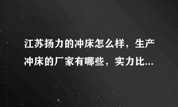 江苏扬力的冲床怎么样，生产冲床的厂家有哪些，实力比较强的有哪些？