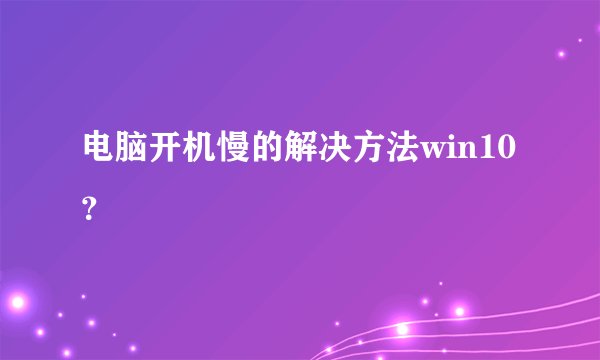 电脑开机慢的解决方法win10？