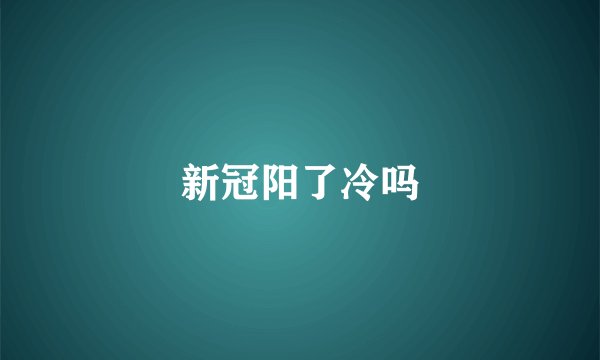 新冠阳了冷吗