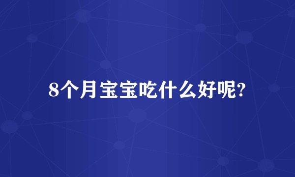 8个月宝宝吃什么好呢?