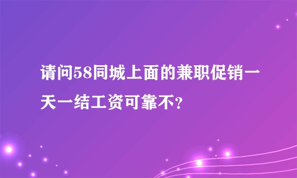 请问58同城上面的兼职促销一天一结工资可靠不？