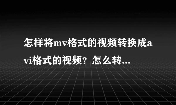 怎样将mv格式的视频转换成avi格式的视频?怎么转?转换工具是什么??