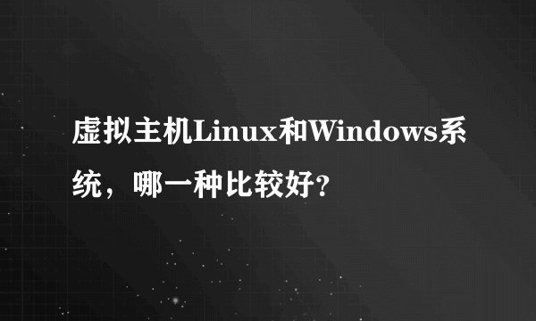 虚拟主机Linux和Windows系统，哪一种比较好？