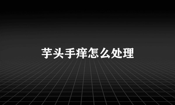 芋头手痒怎么处理