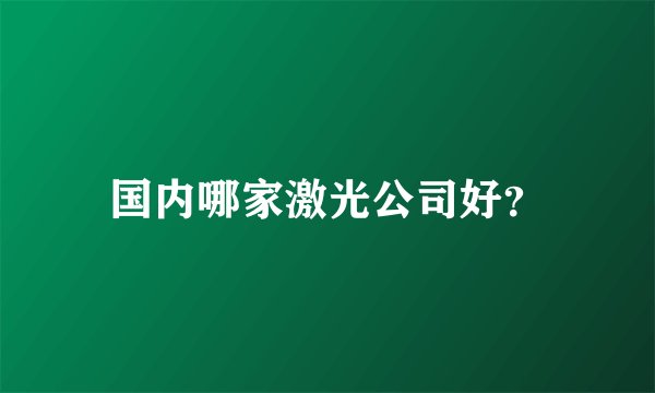 国内哪家激光公司好？