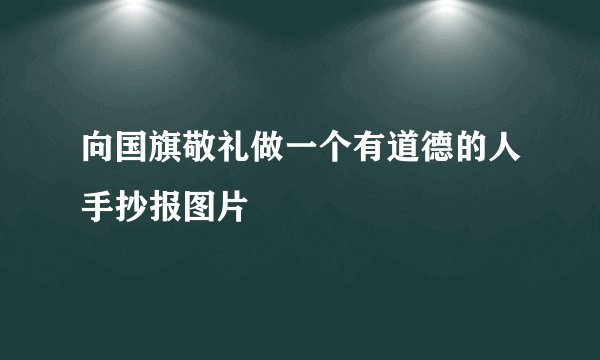 向国旗敬礼做一个有道德的人手抄报图片