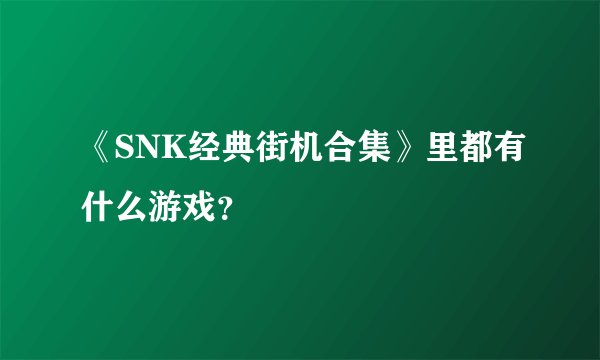 《SNK经典街机合集》里都有什么游戏？