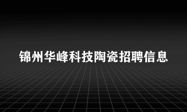 锦州华峰科技陶瓷招聘信息