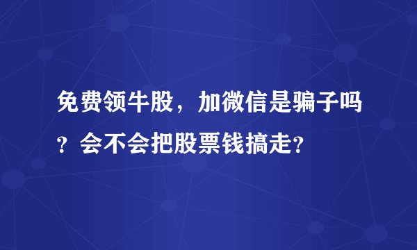 免费领牛股，加微信是骗子吗？会不会把股票钱搞走？